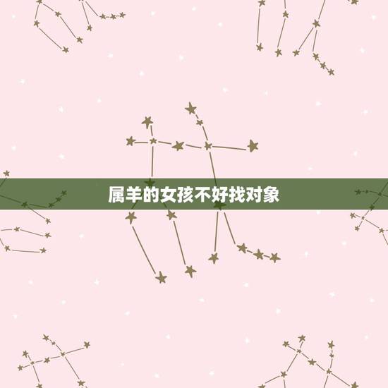 属羊的女孩不好找对象,1991属羊女30岁后命运 属羊的女孩不好找对象,1991属羊女30岁后命运