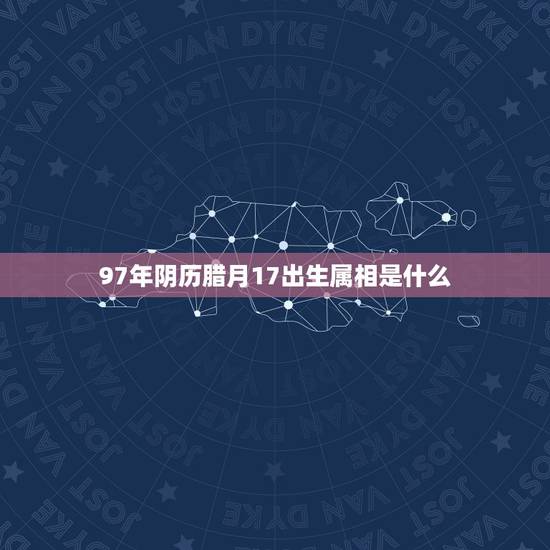 97年阴历腊月17出生属相是什么，我是1997年12月17日中午12点