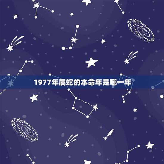 1977年属蛇的本命年是哪一年,什么时候是属蛇的本命年 1977年属蛇的本命年是哪一年,什么时候是属蛇的本命年