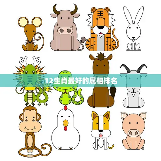 12生肖最好的属相排名(哪个属相排名第一) 12生肖最好的属相排名(哪个属相排名第一)