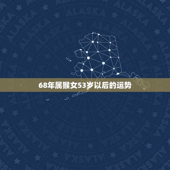 68年属猴女53岁以后的运势,1980年属猴女未来10年运势 68年属猴女53岁以后的运势,1980年属猴女未来10年运势