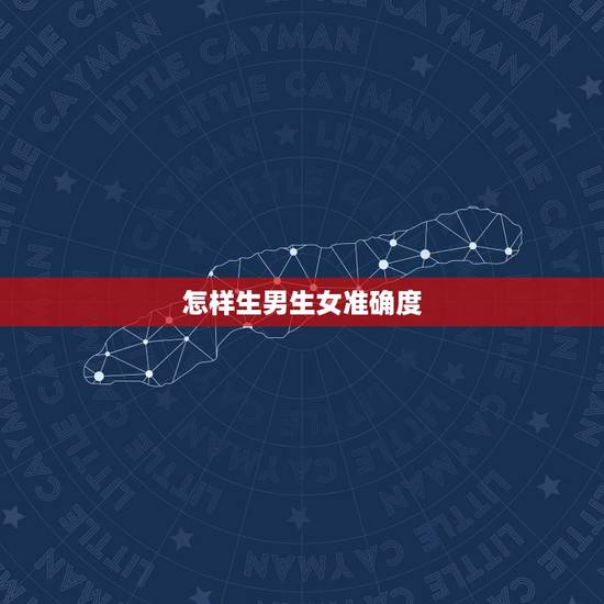 怎样生男生女准确度，生男生女准吗？有什么提高生男孩几率的办法？谁对这方