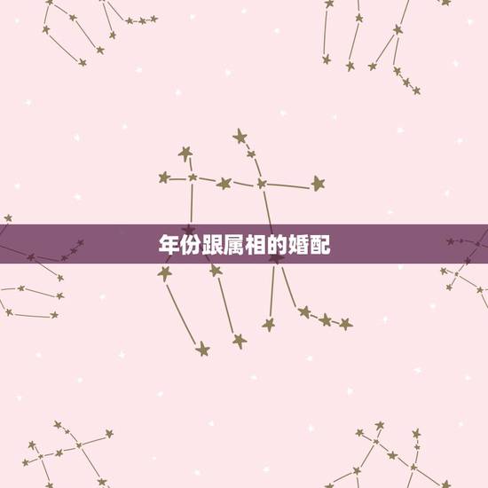 年份跟属相的婚配,12生肖对应年份和婚配情况 年份跟属相的婚配,12生肖对应年份和婚配情况