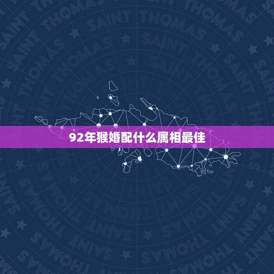 92年猴婚配什么属相最佳,92年属猴的和什么属相最配? 92年猴婚配什么属相最佳,92年属猴的和什么属相最配?