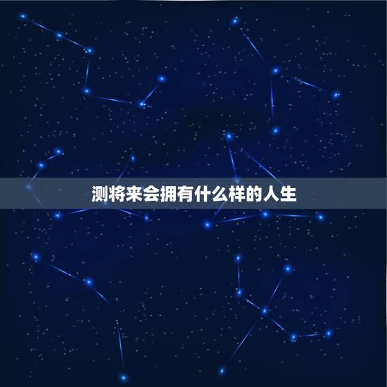 测将来会拥有什么样的人生，测试你将拥有怎样的人生