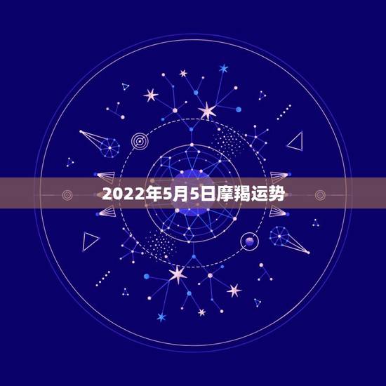 2022年5月5日摩羯运势，摩羯座属猴2o15年5月运势