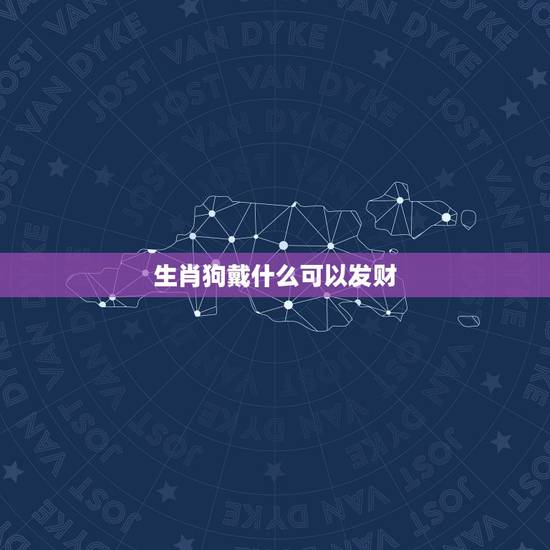 生肖狗戴什么可以发财,属狗的不适合戴什么 生肖狗戴什么可以发财,属狗的不适合戴什么