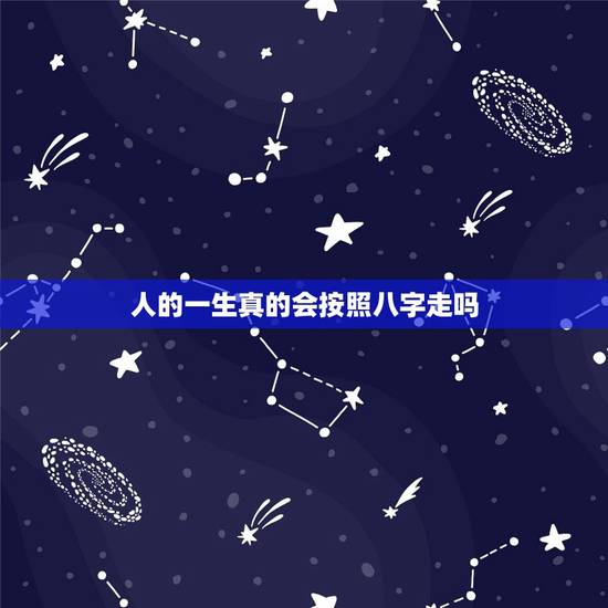 人的一生真的会按照八字走吗，人的一生真的可以根据生辰八字算出来吗？