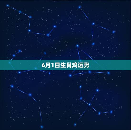 6月1日生肖鸡运势,属鸡的人今年运程 6月1日生肖鸡运势,属鸡的人今年运程