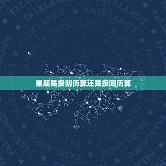 星座是按阴历算还是按阳历算，星座是按阴历还是阳历来算的