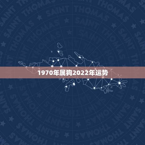 1970年属狗2022年运势，1970年出生的属狗人哪一年财运好