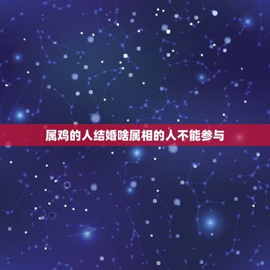 属鸡的人结婚啥属相的人不能参与，93年属鸡的女生结婚不能用什么属相当伴