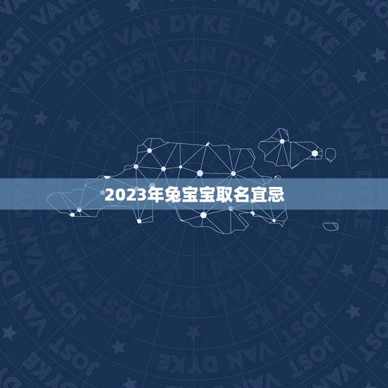 2023年兔宝宝取名宜忌 2023兔年宝宝起名不宜用哪些字 2023年兔宝宝取名宜忌 2023兔年宝宝起名不宜用哪些字