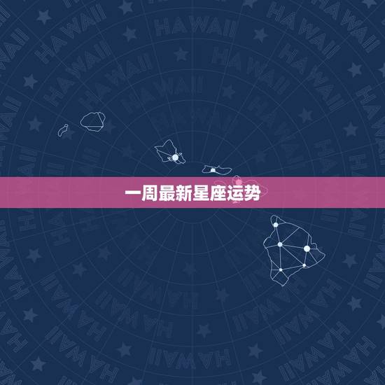 一周最新星座运势，本周12星座的运势是怎么样的呢？