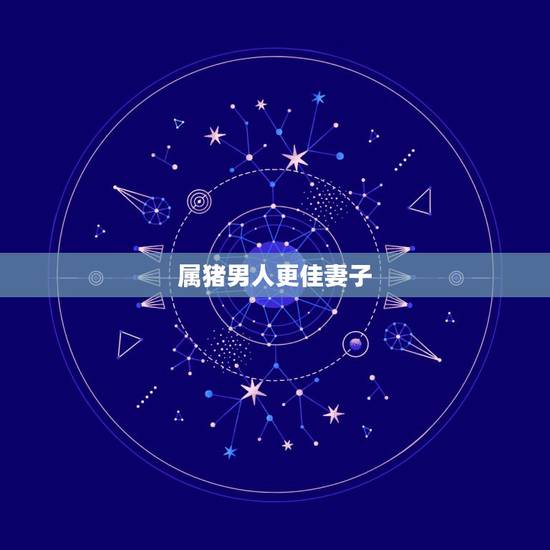 属猪男人更佳妻子，猪男配什么生肖更好