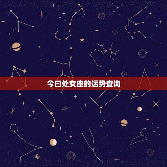 今曰处女座的运势查询,处女座每日运势查询 今曰处女座的运势查询,处女座每日运势查询