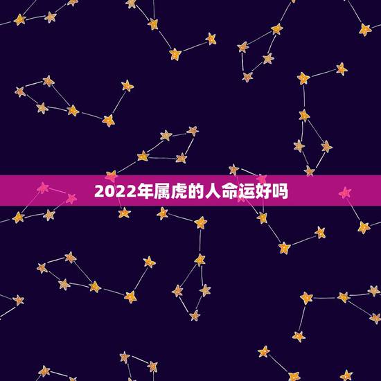 2022年属虎的人命运好吗，2022年什么属最旺