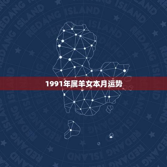1991年属羊女本月运势,91年属羊女2021年运势如何 1991年属羊女本月运势,91年属羊女2021年运势如何