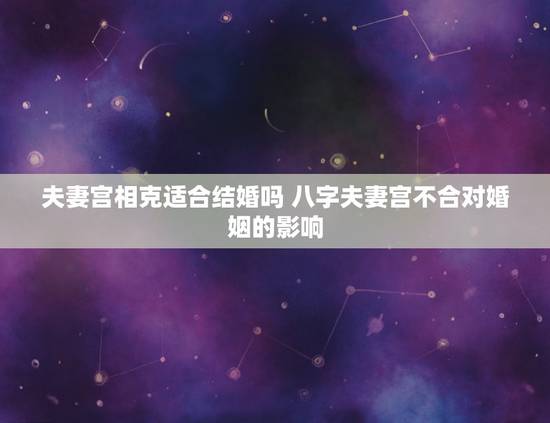 夫妻宫相克适合结婚吗 八字夫妻宫不合对婚姻的影响