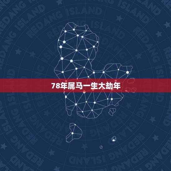 78年属马一生大劫年,78年属马是什么命 78年属马一生大劫年,78年属马是什么命