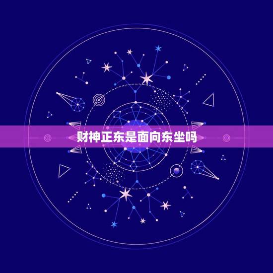 财神正东是面向东坐吗,财神正东,是不是要面朝东坐的意思 财神正东是面向东坐吗,财神正东,是不是要面朝东坐的意思