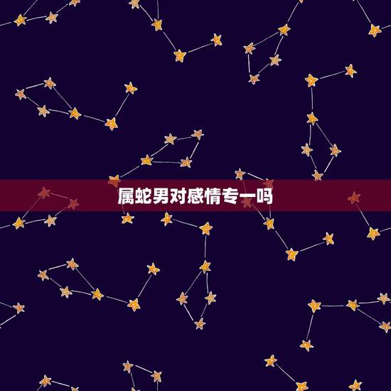 属蛇男对感情专一吗,属蛇男人吻一个女人 属蛇男对感情专一吗,属蛇男人吻一个女人