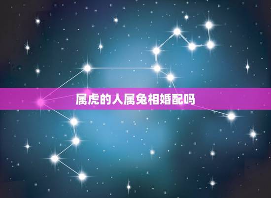 属虎的人属兔相婚配吗,属虎和属兔的能结婚么? 属虎的人属兔相婚配吗,属虎和属兔的能结婚么?