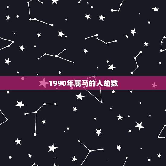 1990年属马的人劫数,2022年属马的姻缘 1990年属马的人劫数,2022年属马的姻缘