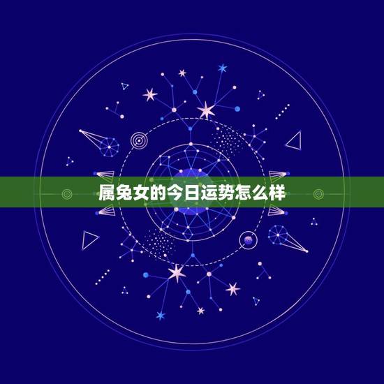 属兔女的今日运势怎么样,请问农历属兔的女性今年运气如何? 属兔女的今日运势怎么样,请问农历属兔的女性今年运气如何?