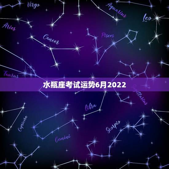 水瓶座考试运势6月2022，水瓶座明天考试运势怎么样