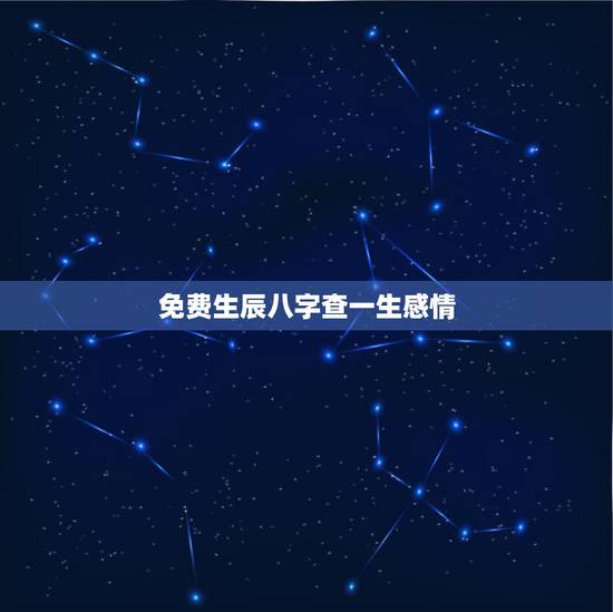 免费生辰八字查一生感情，免费生辰八字算婚姻