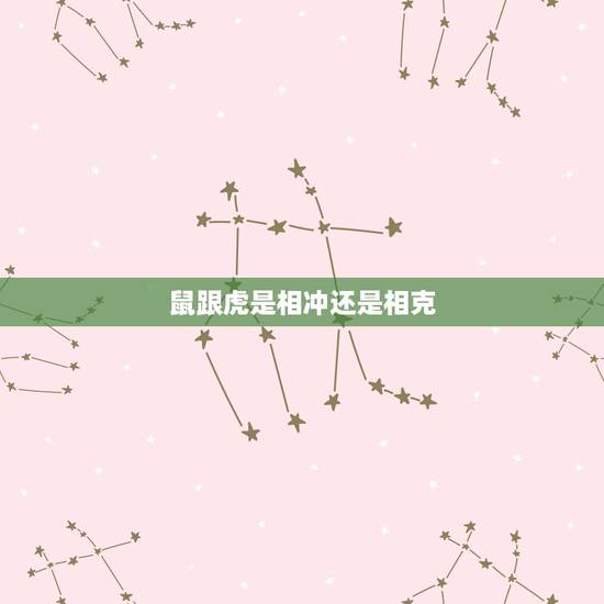 鼠跟虎是相冲还是相克,虎和什么生肖相冲 鼠跟虎是相冲还是相克,虎和什么生肖相冲