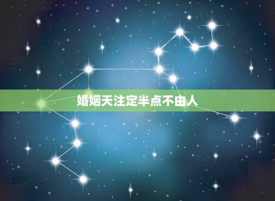 婚姻天注定半点不由人,万般皆是命,半点不由人。什么意思? 婚姻天注定半点不由人,万般皆是命,半点不由人。什么意思?