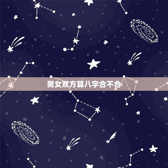 男女双方算八字合不合,如何算生辰八字合不合 男女双方算八字合不合,如何算生辰八字合不合