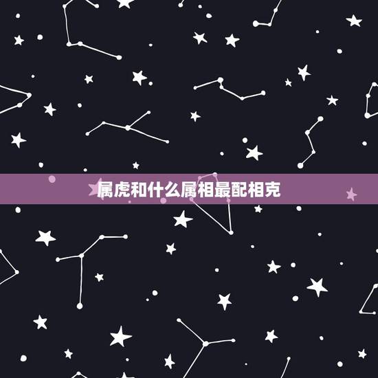 属虎和什么属相最配相克，1998属虎更佳结婚年龄