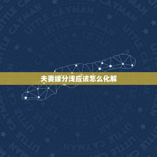 夫妻缘分浅应该怎么化解,假如夫妻两个人之间的感情淡了,想离婚怎么办? 夫妻缘分浅应该怎么化解,假如夫妻两个人之间的感情淡了,想离婚怎么办?