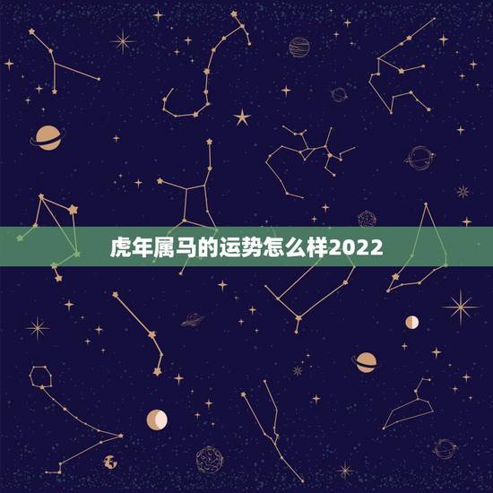 虎年属马的运势怎么样2022,虎年五行属什么 虎年属马的运势怎么样2022,虎年五行属什么