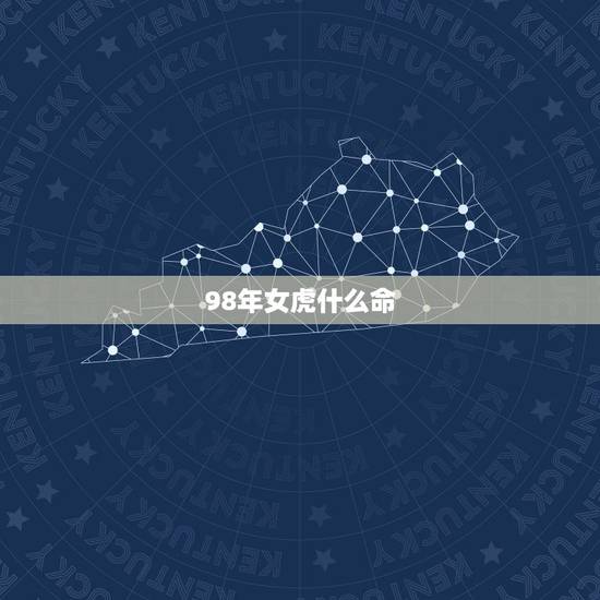 98年女虎什么命,98年女虎更佳配偶 98年女虎什么命,98年女虎更佳配偶