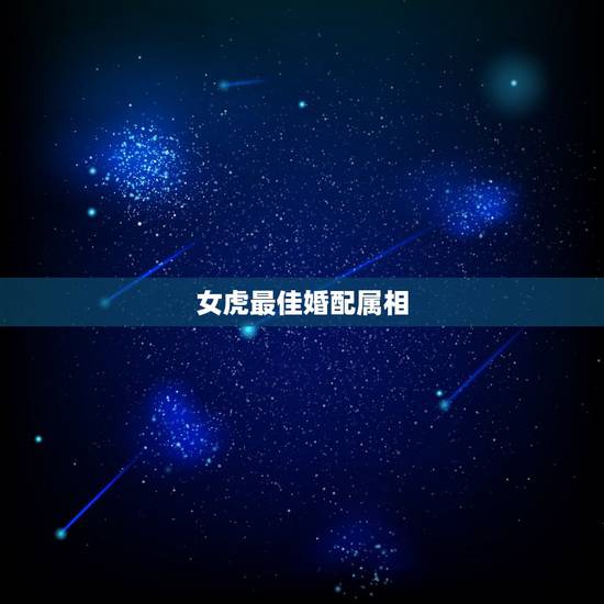 女虎最佳婚配属相,虎男配什么生肖女好 女虎最佳婚配属相,虎男配什么生肖女好