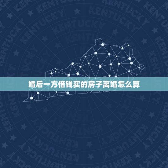 婚后一方借钱买的房子离婚怎么算，房子是我借钱买的，离婚他要分财产？