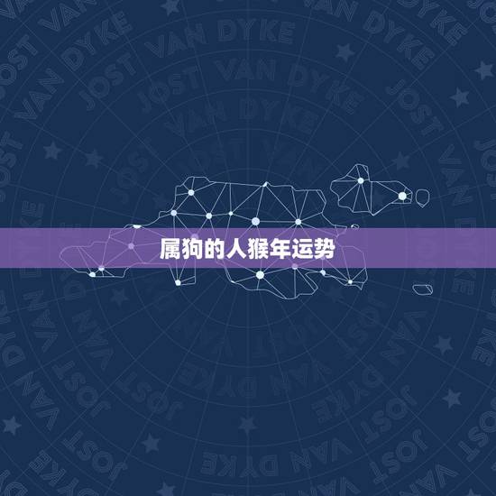 属狗的人猴年运势,属猴人狗年运程 属狗的人猴年运势,属猴人狗年运程