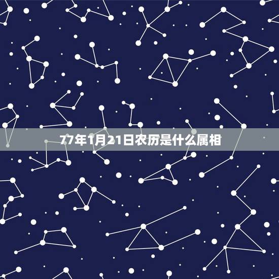 77年1月21日农历是什么属相，阳历77年1月21日是农历几月几日