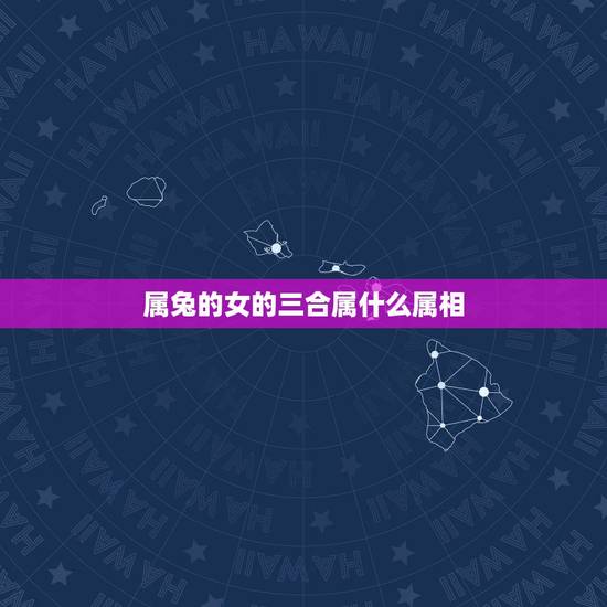 属兔的女的三合属什么属相,女属兔的和什么属相最配 属兔的女的三合属什么属相,女属兔的和什么属相最配