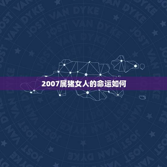 2007属猪女人的命运如何,2007年属猪一生的命运 2007属猪女人的命运如何,2007年属猪一生的命运