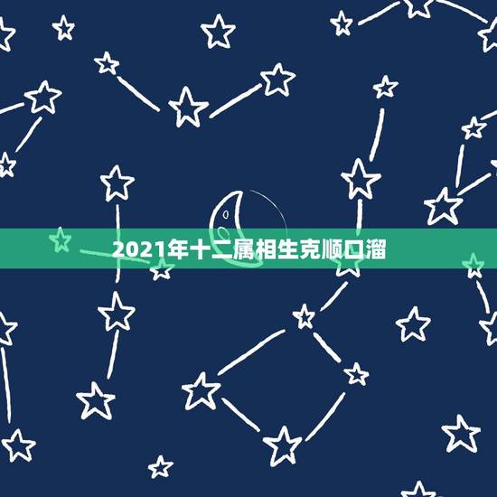 2021年十二属相生克顺口溜，2021年哪些属相有牢狱之灾