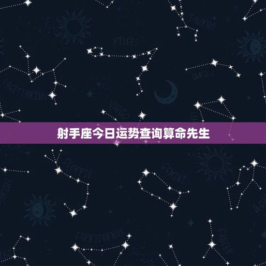射手座今日运势查询算命先生,射手座的一生命运如何 射手座今日运势查询算命先生,射手座的一生命运如何