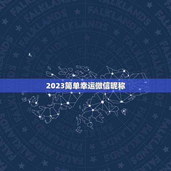 2023简单幸运微信昵称，2023年带来好运的微信网名有什么？