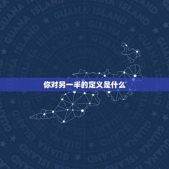 你对另一半的定义是什么，你对另一半的要求是什么？