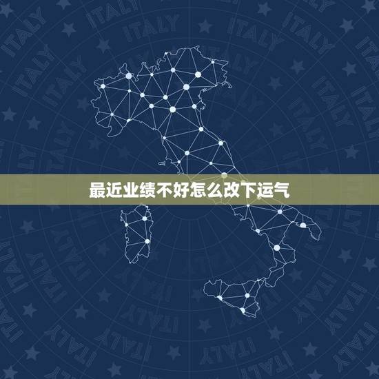最近业绩不好怎么改下运气 生意不好怎么办运气也差 最近业绩不好怎么改下运气 生意不好怎么办运气也差