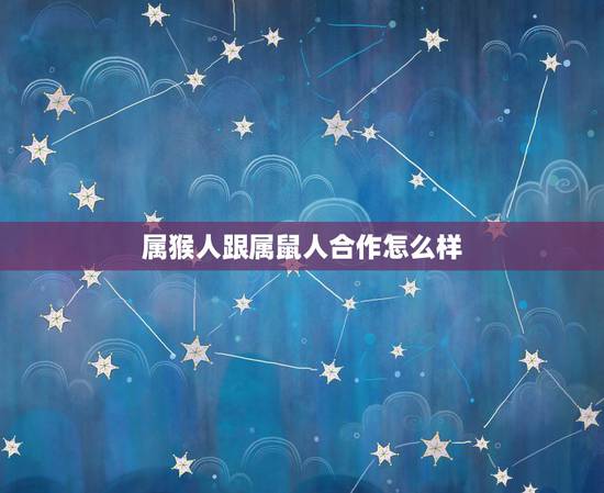 属猴人跟属鼠人合作怎么样,1980年属猴2022 年运势 属猴人跟属鼠人合作怎么样,1980年属猴2022 年运势